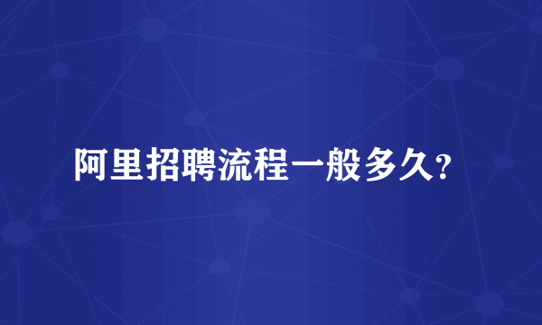阿里招聘流程一般多久？