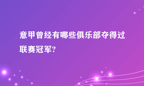 意甲曾经有哪些俱乐部夺得过联赛冠军?
