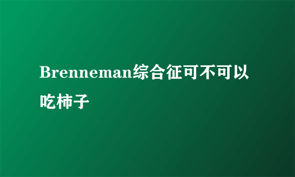 Brenneman综合征可不可以吃柿子