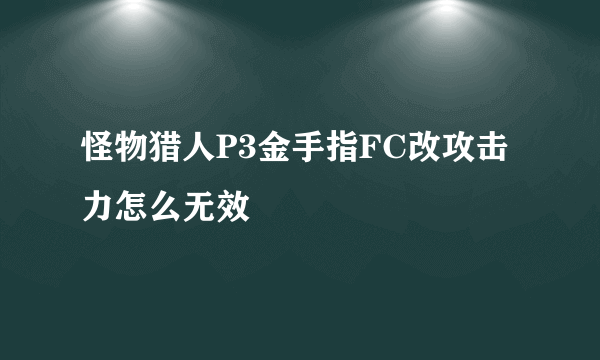 怪物猎人P3金手指FC改攻击力怎么无效