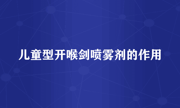 儿童型开喉剑喷雾剂的作用