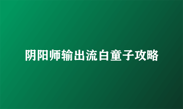阴阳师输出流白童子攻略