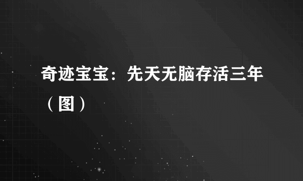 奇迹宝宝：先天无脑存活三年（图）
