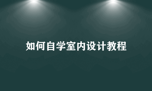 如何自学室内设计教程