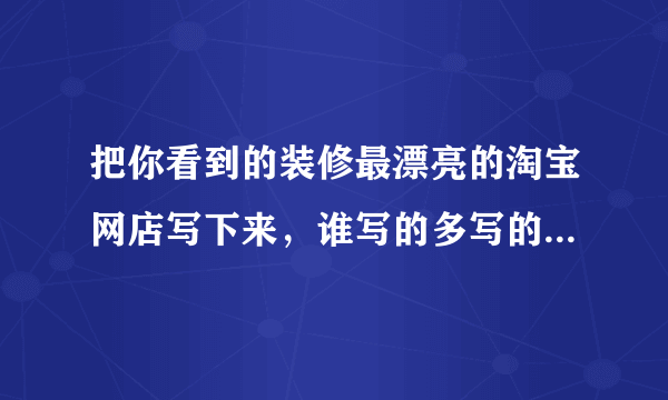 把你看到的装修最漂亮的淘宝网店写下来，谁写的多写的好，分数就给谁。