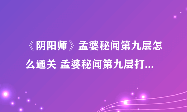 《阴阳师》孟婆秘闻第九层怎么通关 孟婆秘闻第九层打法技巧攻略