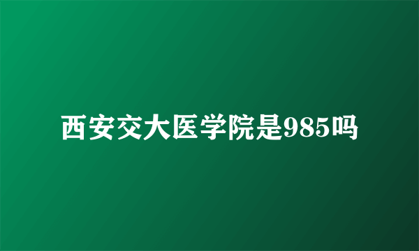 西安交大医学院是985吗