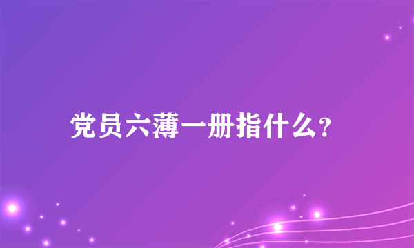 党员六薄一册指什么？