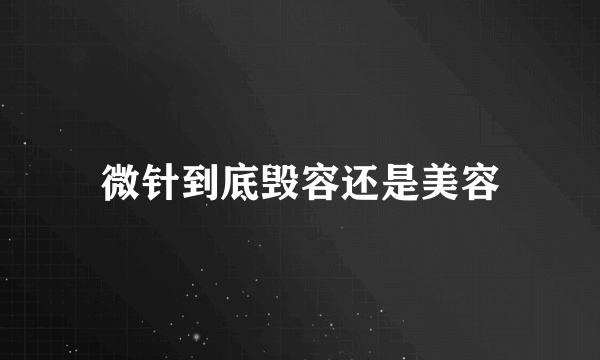 微针到底毁容还是美容
