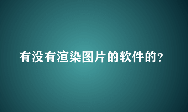有没有渲染图片的软件的？