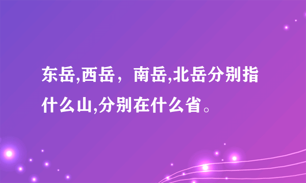东岳,西岳，南岳,北岳分别指什么山,分别在什么省。
