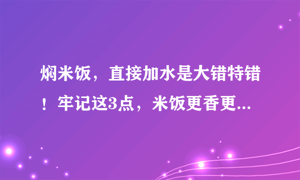 焖米饭，直接加水是大错特错！牢记这3点，米饭更香更软，不粘锅
