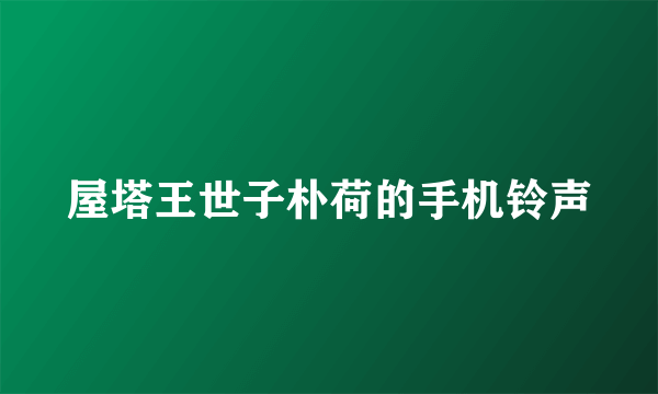 屋塔王世子朴荷的手机铃声