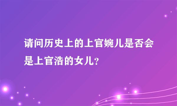 请问历史上的上官婉儿是否会是上官浩的女儿？