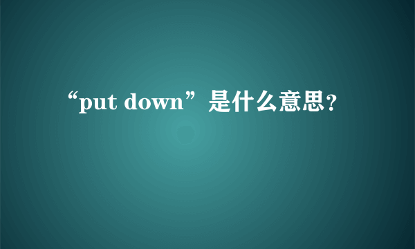 “put down”是什么意思？
