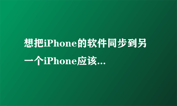 想把iPhone的软件同步到另一个iPhone应该怎么弄……