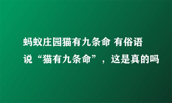 蚂蚁庄园猫有九条命 有俗语说“猫有九条命”，这是真的吗