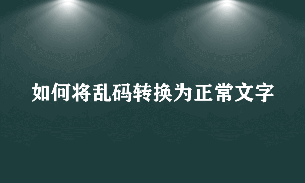 如何将乱码转换为正常文字