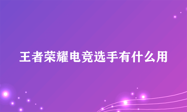 王者荣耀电竞选手有什么用