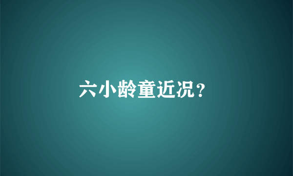 六小龄童近况？