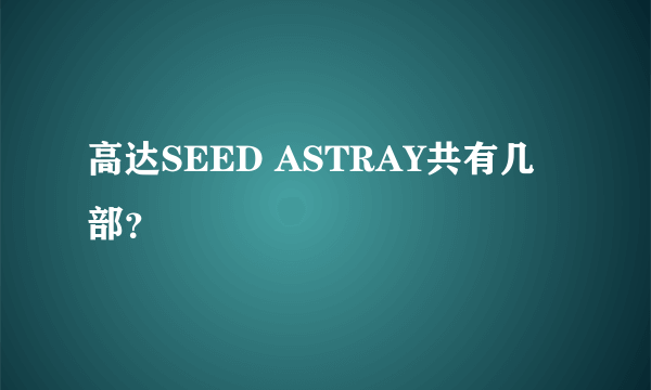 高达SEED ASTRAY共有几部？