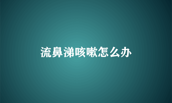 流鼻涕咳嗽怎么办