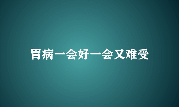 胃病一会好一会又难受