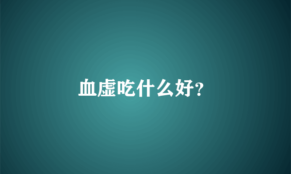 血虚吃什么好？
