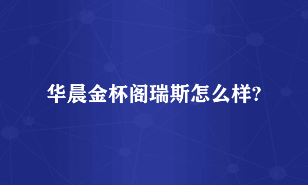 华晨金杯阁瑞斯怎么样?