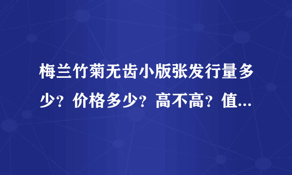 梅兰竹菊无齿小版张发行量多少？价格多少？高不高？值不值得收藏？