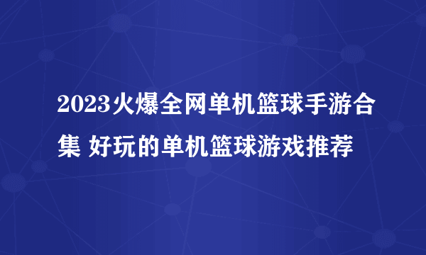 2023火爆全网单机篮球手游合集 好玩的单机篮球游戏推荐