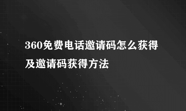 360免费电话邀请码怎么获得及邀请码获得方法