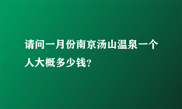 请问一月份南京汤山温泉一个人大概多少钱？