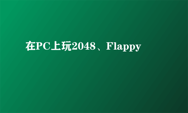 在PC上玩2048、Flappy