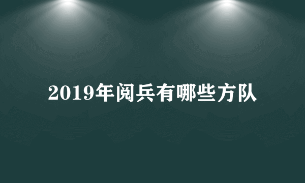 2019年阅兵有哪些方队