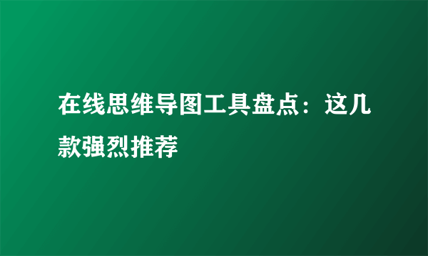 在线思维导图工具盘点：这几款强烈推荐