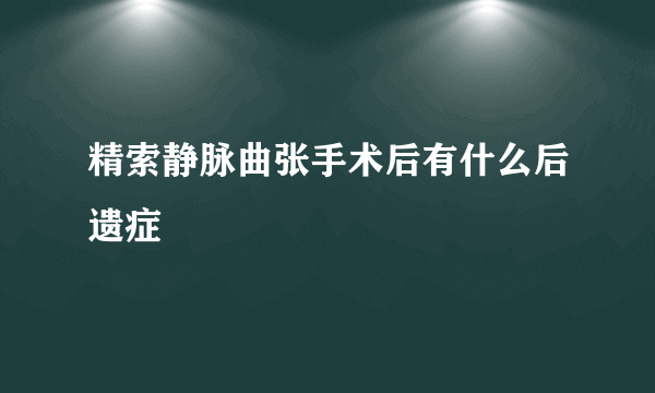 精索静脉曲张手术后有什么后遗症