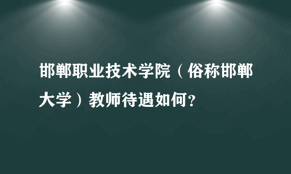 邯郸职业技术学院（俗称邯郸大学）教师待遇如何？
