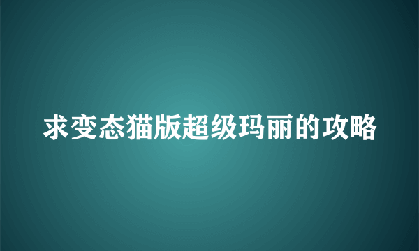 求变态猫版超级玛丽的攻略