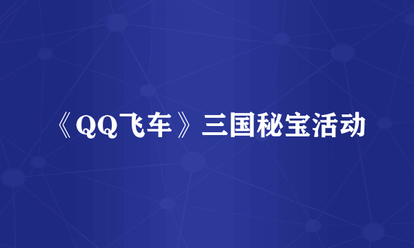 《QQ飞车》三国秘宝活动