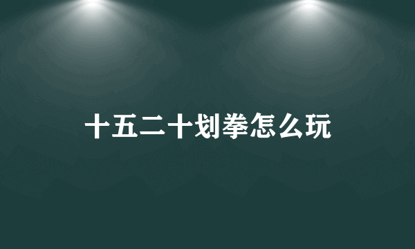 十五二十划拳怎么玩