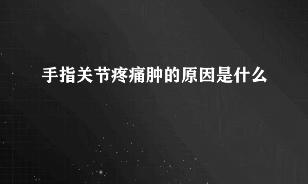 手指关节疼痛肿的原因是什么