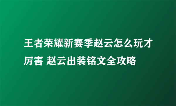 王者荣耀新赛季赵云怎么玩才厉害 赵云出装铭文全攻略