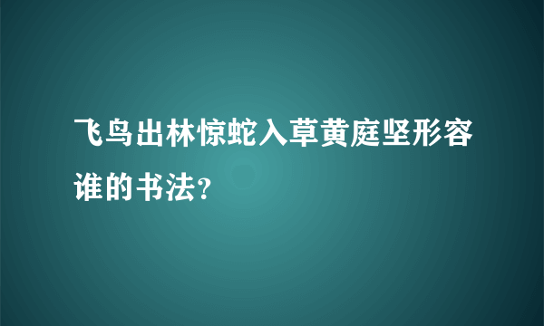 飞鸟出林惊蛇入草黄庭坚形容谁的书法？