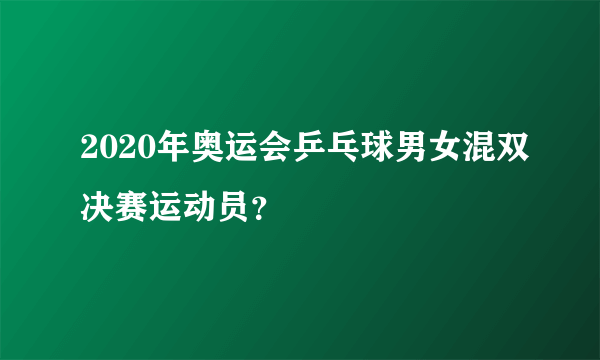 2020年奥运会乒乓球男女混双决赛运动员？