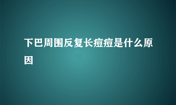 下巴周围反复长痘痘是什么原因