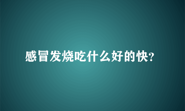 感冒发烧吃什么好的快？