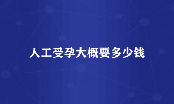 人工受孕大概要多少钱