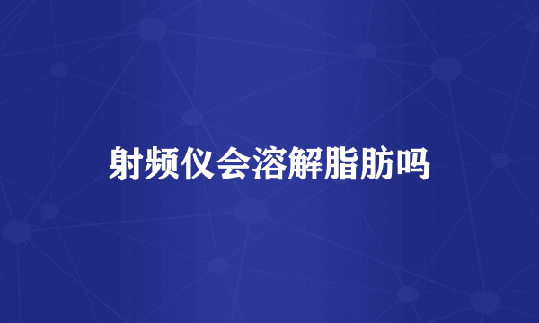 射频仪会溶解脂肪吗