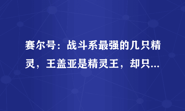 赛尔号：战斗系最强的几只精灵，王盖亚是精灵王，却只能屈居第二